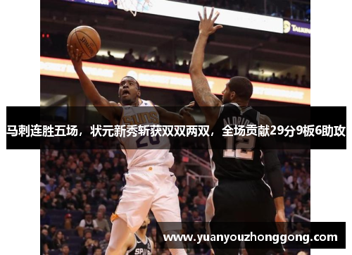 马刺连胜五场，状元新秀斩获双双两双，全场贡献29分9板6助攻