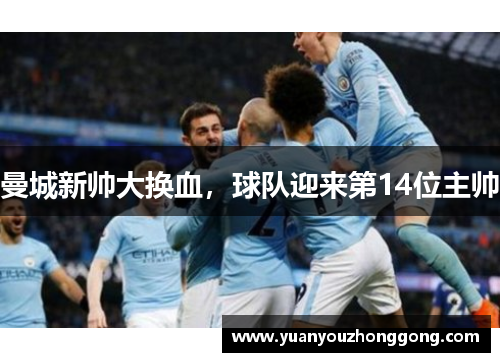 曼城新帅大换血，球队迎来第14位主帅